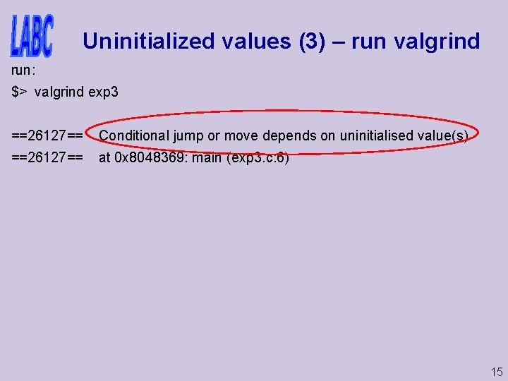 Uninitialized values (3) – run valgrind run: $> valgrind exp 3 ==26127== Conditional jump