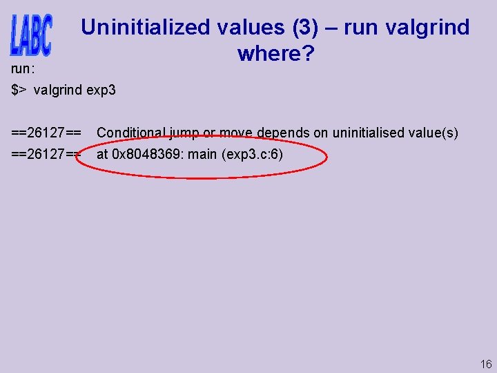 run: Uninitialized values (3) – run valgrind where? $> valgrind exp 3 ==26127== Conditional