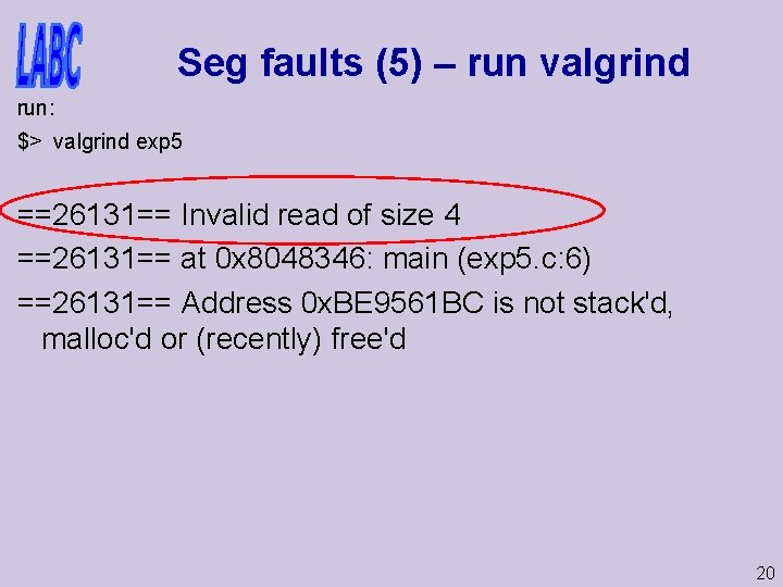 Seg faults (5) – run valgrind run: $> valgrind exp 5 ==26131== Invalid read