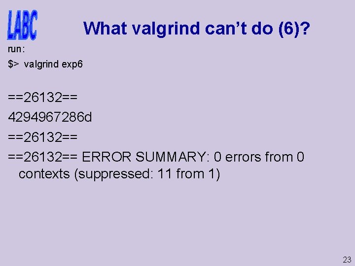 What valgrind can’t do (6)? run: $> valgrind exp 6 ==26132== 4294967286 d ==26132==
