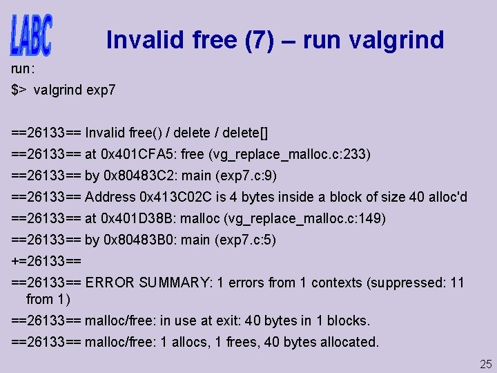 Invalid free (7) – run valgrind run: $> valgrind exp 7 ==26133== Invalid free()