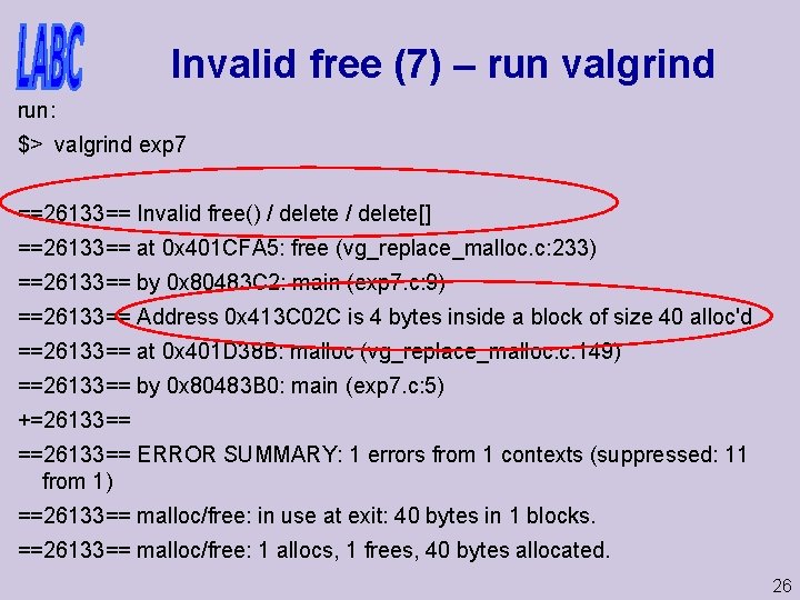 Invalid free (7) – run valgrind run: $> valgrind exp 7 ==26133== Invalid free()