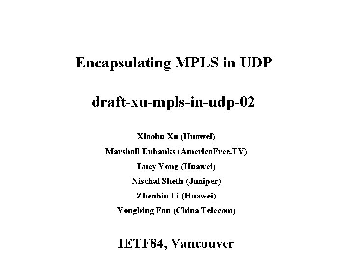 Encapsulating MPLS in UDP draft-xu-mpls-in-udp-02 Xiaohu Xu (Huawei) Marshall Eubanks (America. Free. TV) Lucy