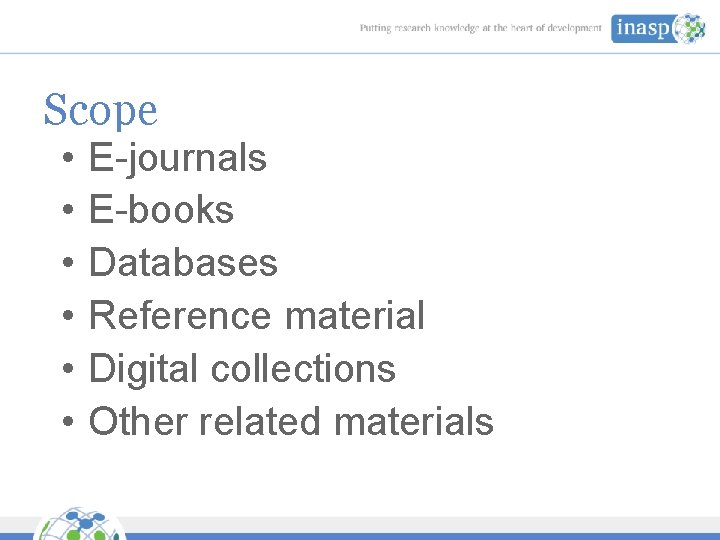 Scope • • • E-journals E-books Databases Reference material Digital collections Other related materials