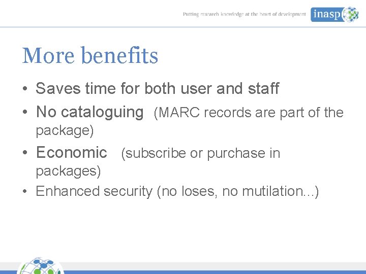 More benefits • Saves time for both user and staff • No cataloguing (MARC