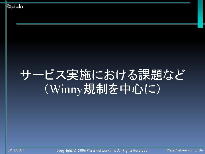 サービス実施における課題など （Winny規制を中心に） 3/12/2021 Copyright(c) 2006 Plala Networks Inc. All Rights Reserved. Plala Networks Inc.