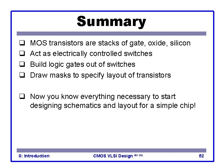 Summary q q MOS transistors are stacks of gate, oxide, silicon Act as electrically