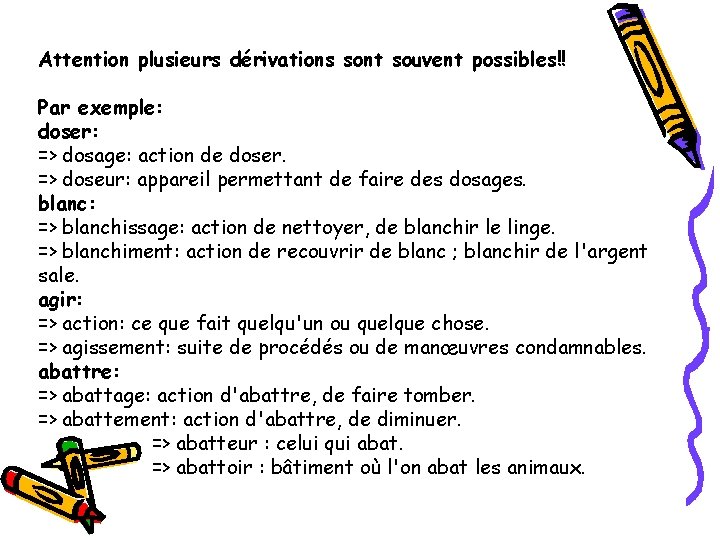 Attention plusieurs dérivations sont souvent possibles!! Par exemple: doser: => dosage: action de doser.