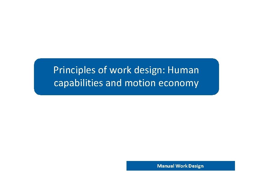 Principles of work design: Human capabilities and motion economy END 202 – Work analysis