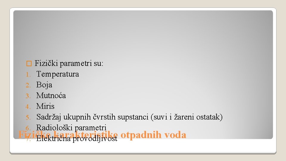 Fizički parametri su: 1. Temperatura 2. Boja 3. Mutnoća 4. Miris 5. Sadržaj ukupnih