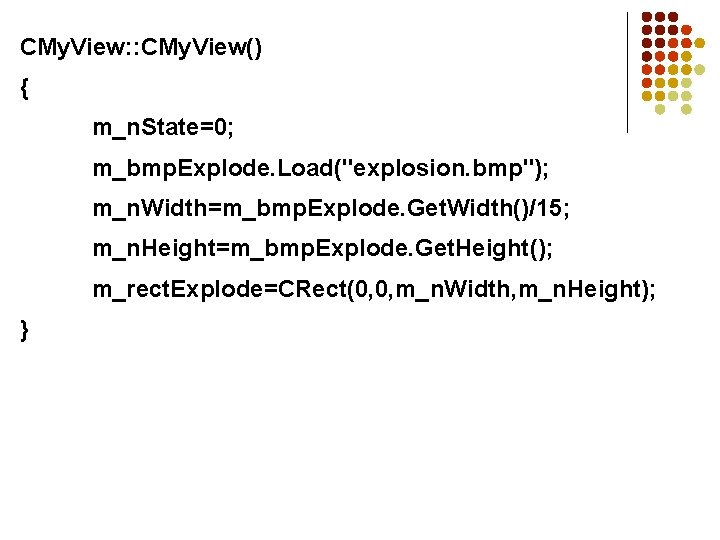 CMy. View: : CMy. View() { m_n. State=0; m_bmp. Explode. Load("explosion. bmp"); m_n. Width=m_bmp.