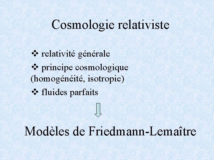 Cosmologie relativiste v relativité générale v principe cosmologique (homogénéité, isotropie) v fluides parfaits Modèles