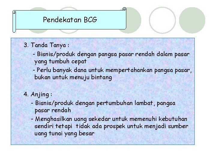 Pendekatan BCG 3. Tanda Tanya : - Bisnis/produk dengan pangsa pasar rendah dalam pasar