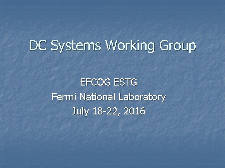 DC Systems Working Group EFCOG ESTG Fermi National Laboratory July 18 -22, 2016 