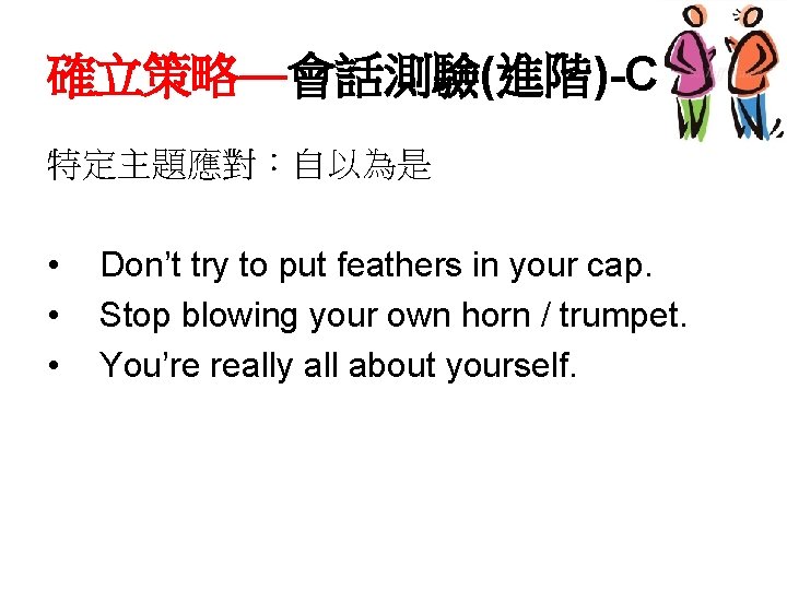 確立策略—會話測驗(進階)-C 特定主題應對：自以為是 • • • Don’t try to put feathers in your cap. Stop