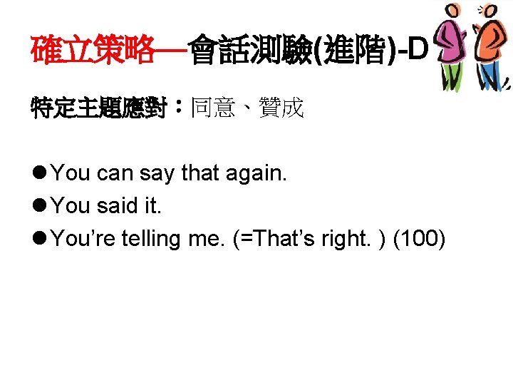 確立策略—會話測驗(進階)-D 特定主題應對：同意、贊成 l You can say that again. l You said it. l You’re