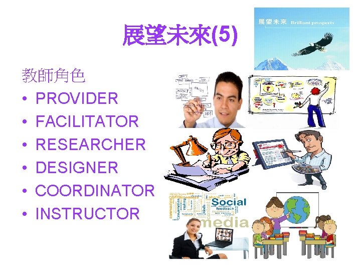 展望未來(5) 教師角色 • PROVIDER • FACILITATOR • RESEARCHER • DESIGNER • COORDINATOR • INSTRUCTOR