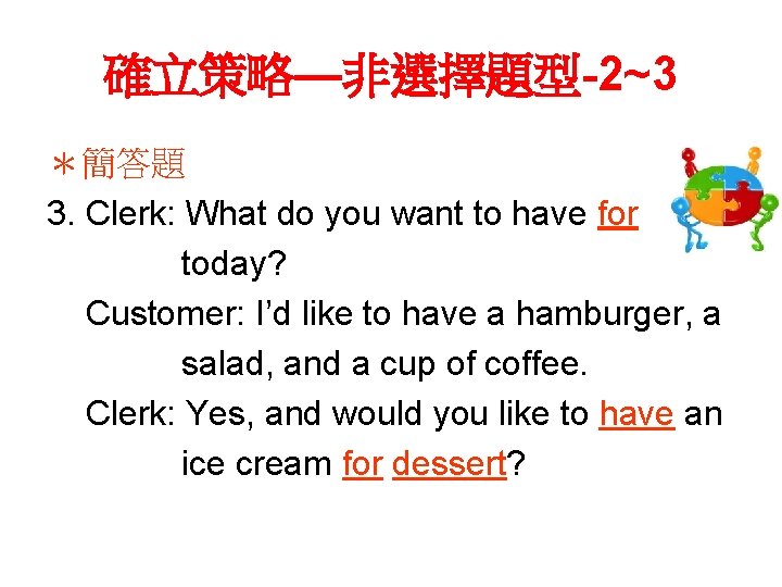 確立策略—非選擇題型-2~3 ＊簡答題 3. Clerk: What do you want to have for today? Customer: I’d