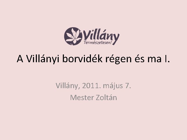 A Villányi borvidék régen és ma I. Villány, 2011. május 7. Mester Zoltán 