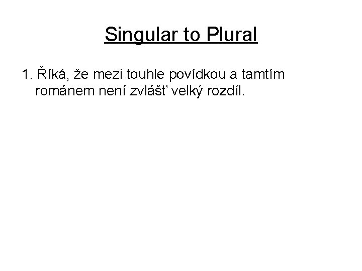 Singular to Plural 1. Říká, že mezi touhle povídkou a tamtím románem není zvlášť