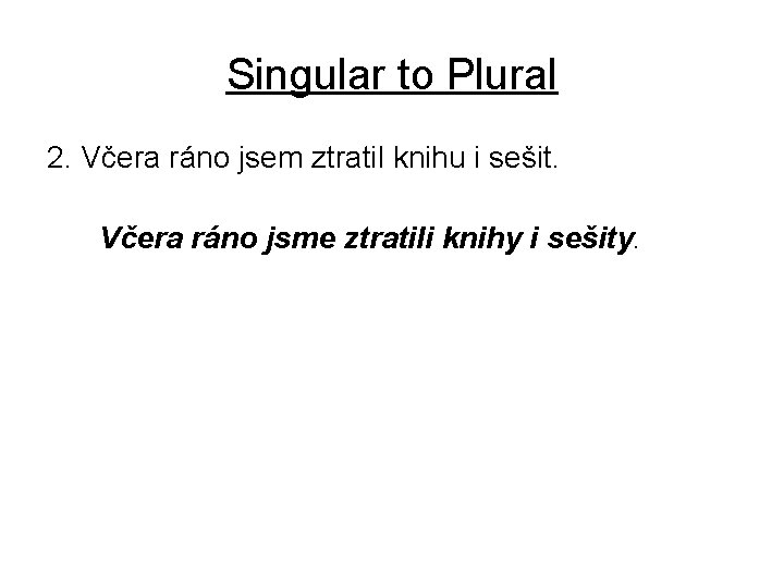 Singular to Plural 2. Včera ráno jsem ztratil knihu i sešit. Včera ráno jsme