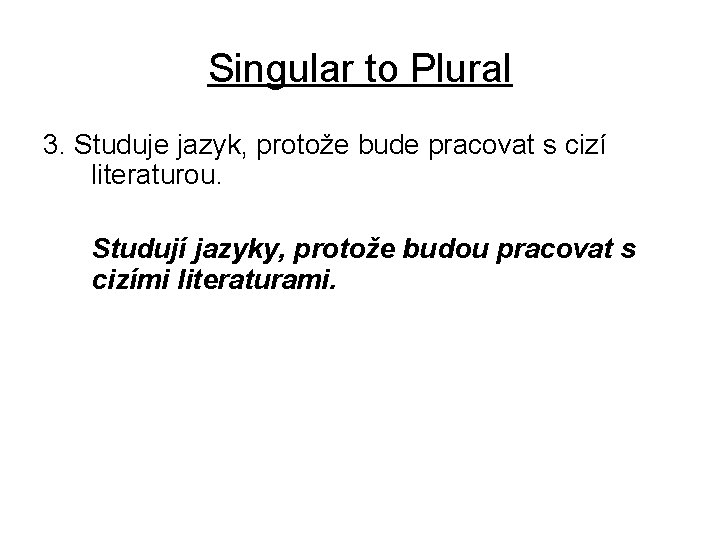 Singular to Plural 3. Studuje jazyk, protože bude pracovat s cizí literaturou. Studují jazyky,