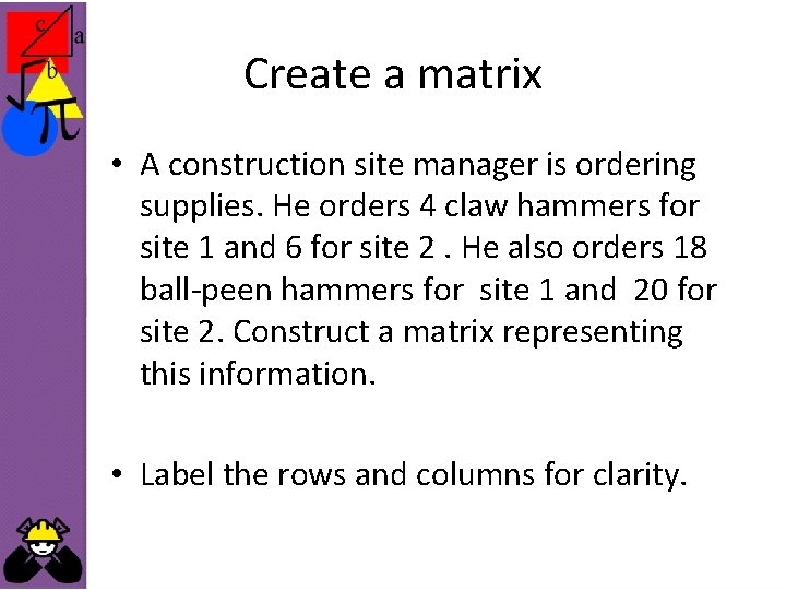 Create a matrix • A construction site manager is ordering supplies. He orders 4