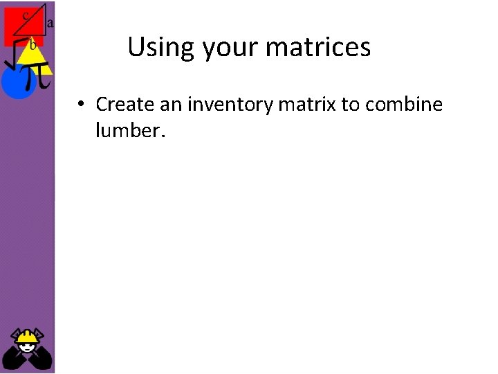 Using your matrices • Create an inventory matrix to combine lumber. 