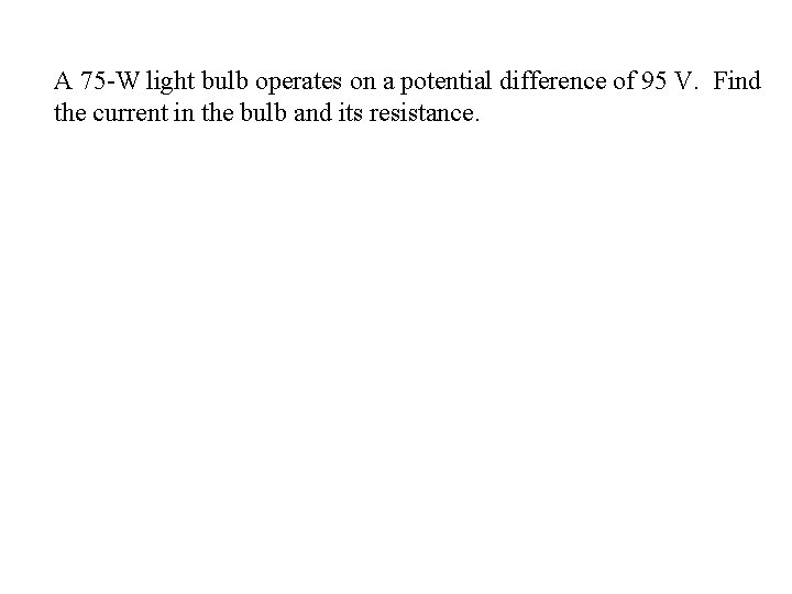 A 75 -W light bulb operates on a potential difference of 95 V. Find