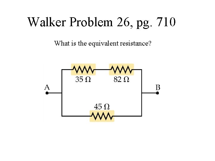 Walker Problem 26, pg. 710 What is the equivalent resistance? 