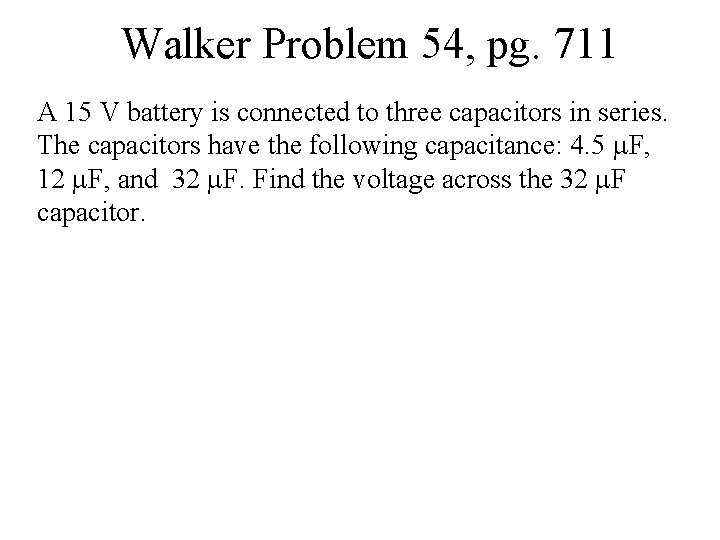 Walker Problem 54, pg. 711 A 15 V battery is connected to three capacitors