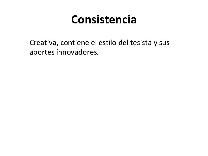 Consistencia – Creativa, contiene el estilo del tesista y sus aportes innovadores. 