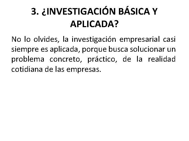 3. ¿INVESTIGACIÓN BÁSICA Y APLICADA? No lo olvides, la investigación empresarial casi siempre es