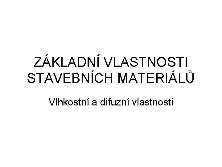 ZÁKLADNÍ VLASTNOSTI STAVEBNÍCH MATERIÁLŮ Vlhkostní a difuzní vlastnosti 