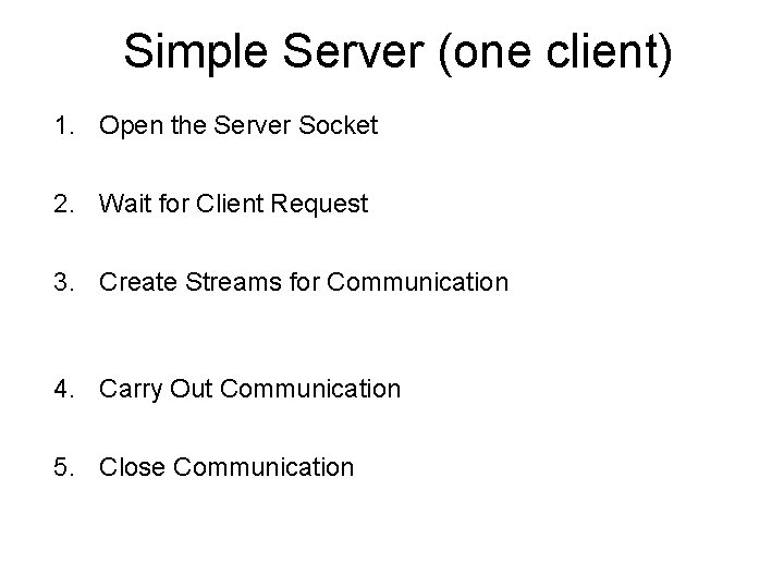 Simple Server (one client) 1. Open the Server Socket 2. Wait for Client Request