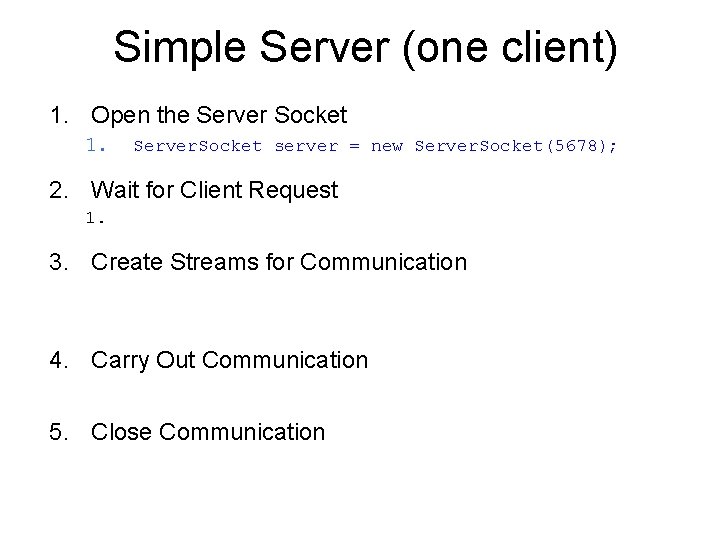 Simple Server (one client) 1. Open the Server Socket 1. Server. Socket server =