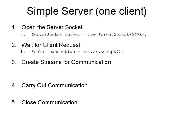 Simple Server (one client) 1. Open the Server Socket 1. Server. Socket server =