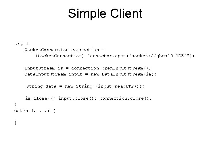 Simple Client try { Socket. Connection connection = (Socket. Connection) Connector. open("socket: //gbcs 10: