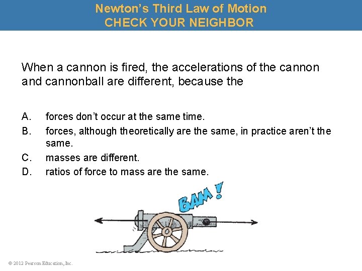 Newton’s Third Law of Motion CHECK YOUR NEIGHBOR When a cannon is fired, the