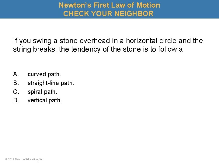 Newton’s First Law of Motion CHECK YOUR NEIGHBOR If you swing a stone overhead