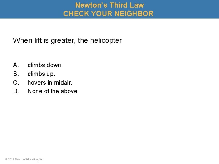 Newton’s Third Law CHECK YOUR NEIGHBOR When lift is greater, the helicopter A. B.