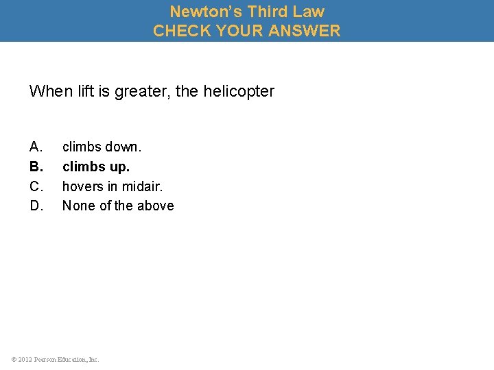 Newton’s Third Law CHECK YOUR ANSWER When lift is greater, the helicopter A. B.