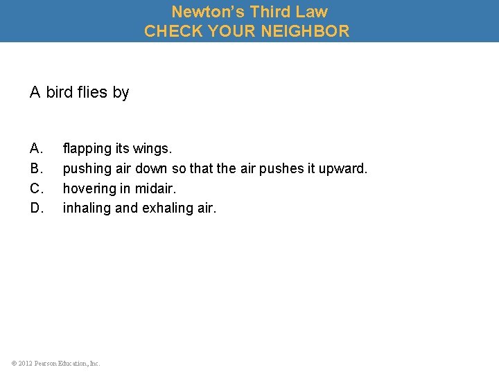 Newton’s Third Law CHECK YOUR NEIGHBOR A bird flies by A. B. C. D.