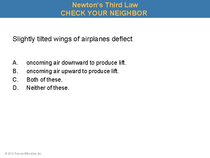 Newton’s Third Law CHECK YOUR NEIGHBOR Slightly tilted wings of airplanes deflect A. B.