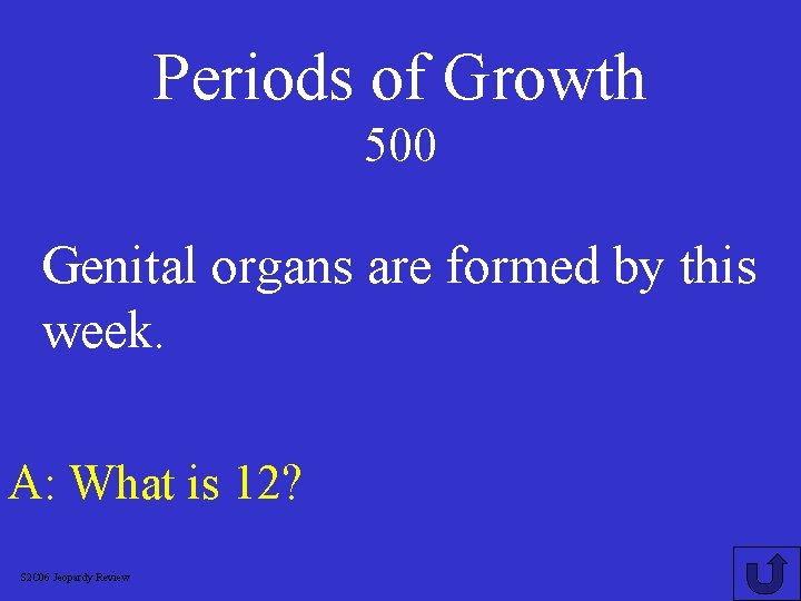 Periods of Growth 500 Genital organs are formed by this week. A: What is