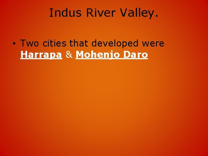 Indus River Valley. • Two cities that developed were Harrapa & Mohenjo Daro 