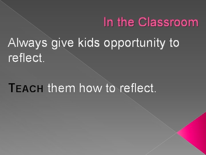 In the Classroom Always give kids opportunity to reflect. TEACH them how to reflect.