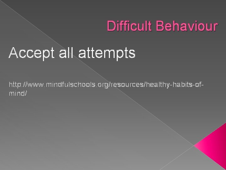 Difficult Behaviour Accept all attempts http: //www. mindfulschools. org/resources/healthy-habits-ofmind/ 