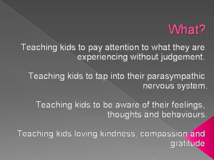 What? Teaching kids to pay attention to what they are experiencing without judgement. Teaching