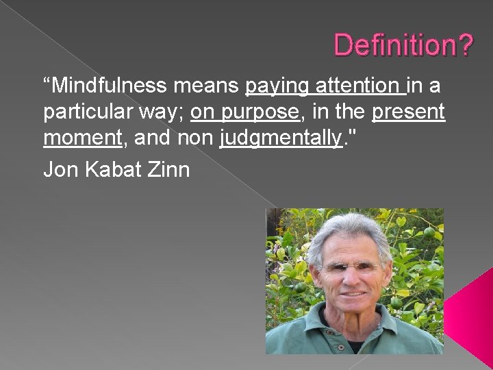 Definition? “Mindfulness means paying attention in a particular way; on purpose, in the present